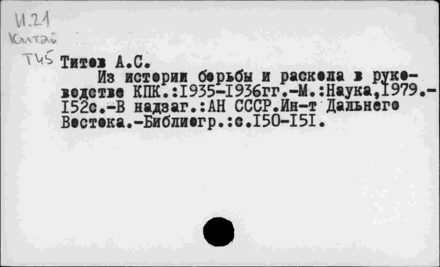 ﻿и г4
тите» А.С.
Из истерии борьбы и раскола в рук водство КПК.:1935-1936гг.-М.:Наукаэ19 152С.-В надзаг.:АН СССР.Ин-т Дальнего Востока.-Библиогр.:с.150-151•